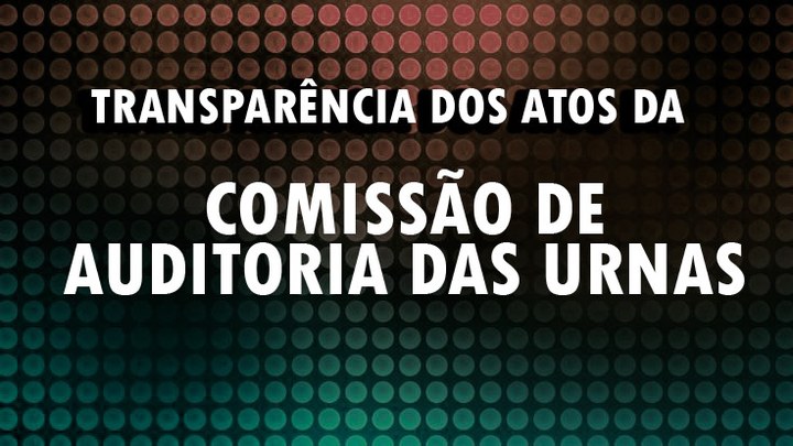 Divulgação das ações, dos procedimentos e das deliberações da Comissão de Auditoria da Votação E...