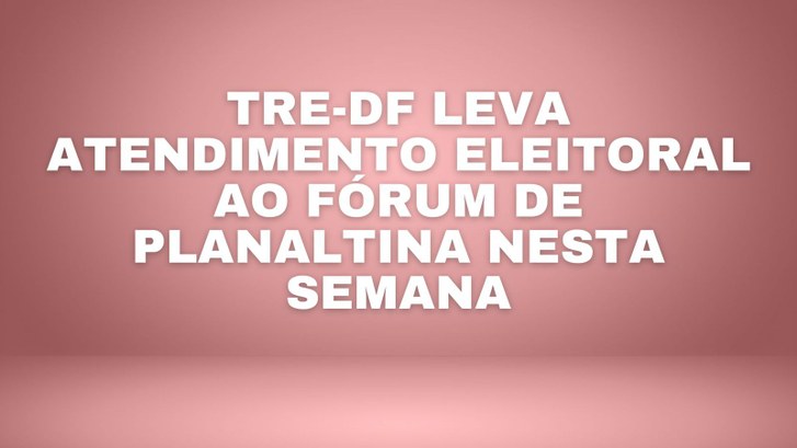 TRE-DF leva atendimento eleitoral ao Fórum de Planaltina nesta semana O Tribunal Regional Eleitoral do Distrito Federal (TRE-DF realizará atendimento presencial ao el...